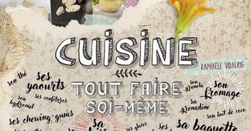 Fini les produits industriels avec le livre «Cuisine, Tout faire soi-même» !