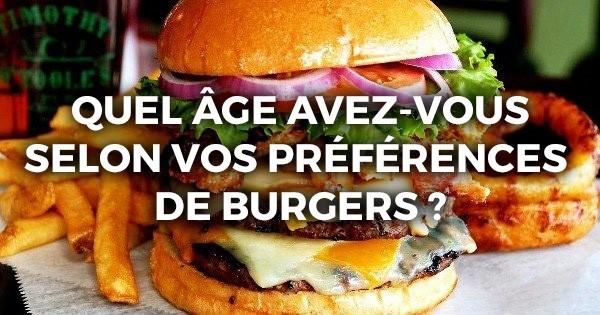 TEST : On parie qu'on devine votre âge par rapport à votre burger préféré ? Chiche ?
